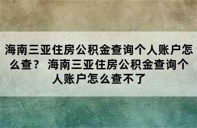 海南三亚住房公积金查询个人账户怎么查？ 海南三亚住房公积金查询个人账户怎么查不了